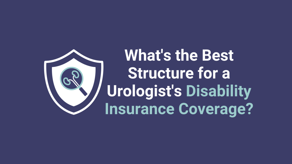 What’s the best structure for a Urologist’s Disability Insurance Coverage?